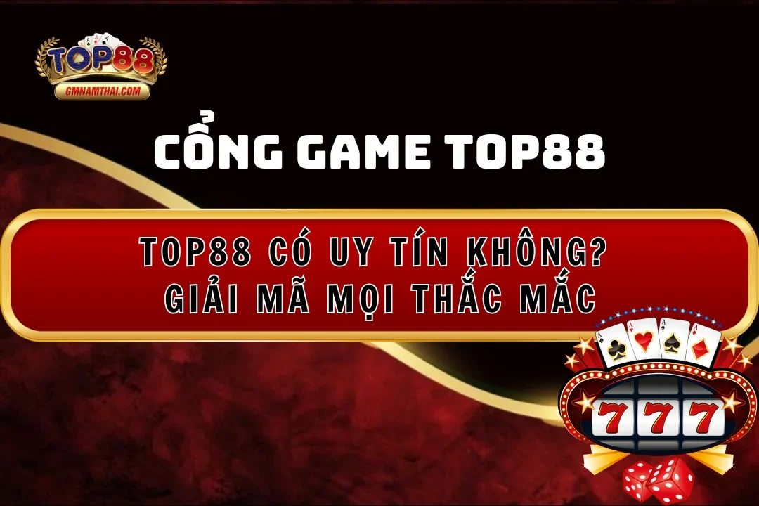 Cổng Game Top88 Có Uy Tín Không? Giải Mã Mọi Thắc Mắc Về Nhà Cái