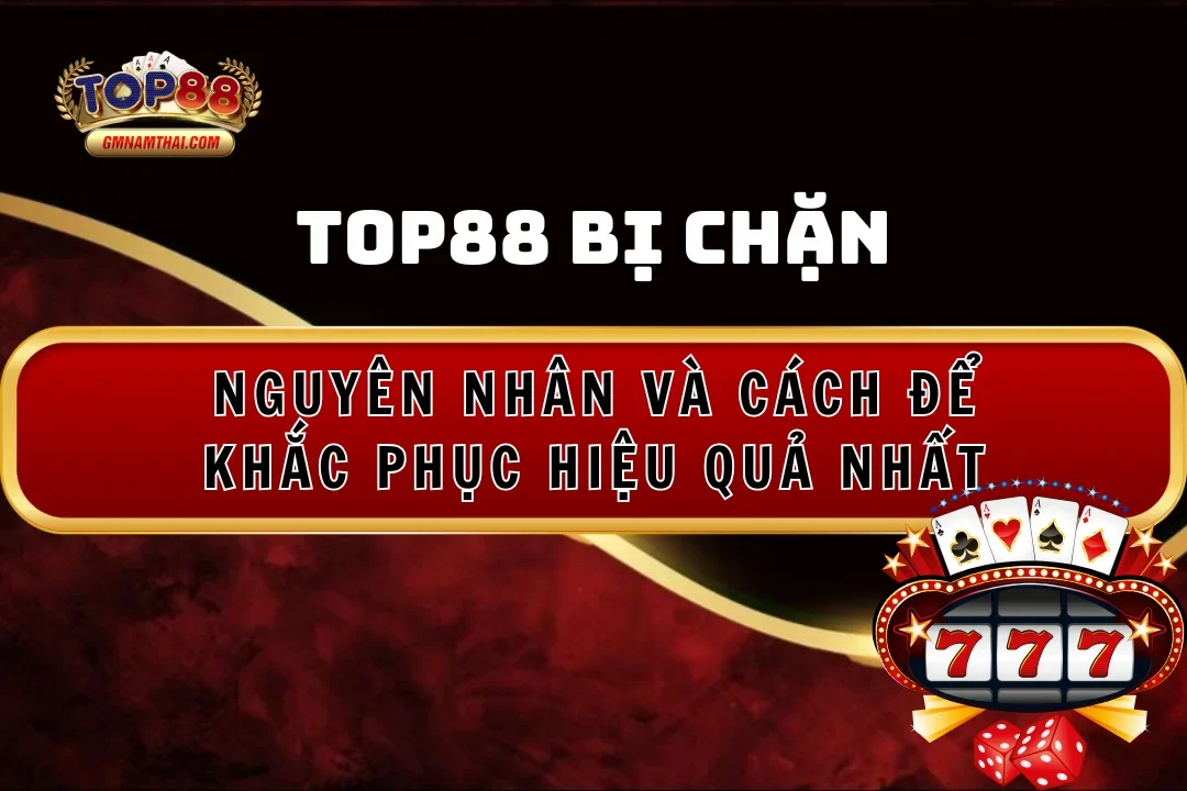 Top88 Bị Chặn: Nguyên Nhân Và Cách Khắc Phục Hiệu Quả Nhất