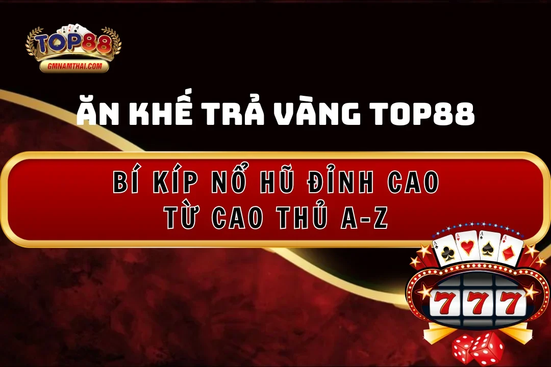 Ăn Khế Trả Vàng Top88: Bí Kíp Đỉnh Cao Giúp Nổ Hũ Từ Cao Thủ