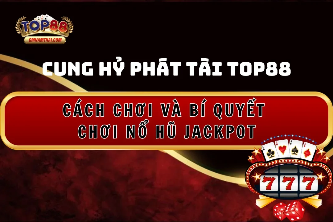 Cung Hỷ Phát Tài Top88: Cách Chơi Nổ Hũ Jackpot