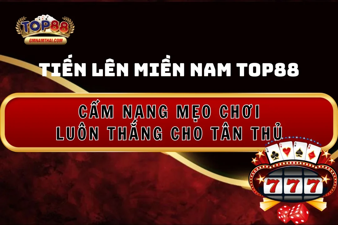 Tiến lên Miền Nam Top88: Cẩm Nang Mẹo Chơi Luôn Thắng Cho Tân Thủ