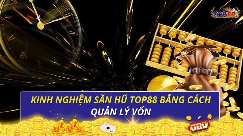 Kinh nghiệm săn hũ Top88 bằng cách quản lý vốn