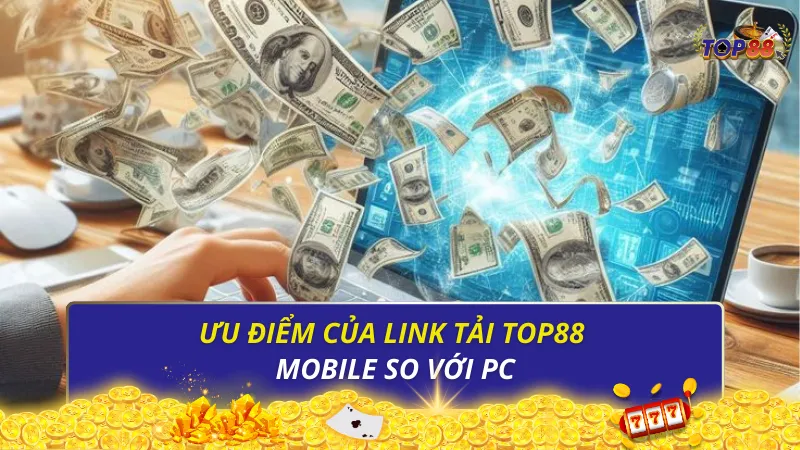 Ưu điểm của link tải Top88 mobile so với PC