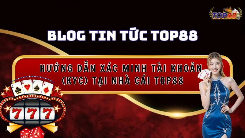 Hướng Dẫn Xác Minh Tài Khoản Top88 (KYC) Năm 2025
